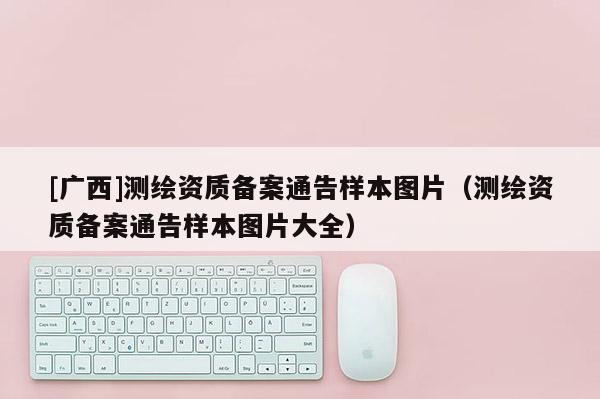 [廣西]測繪資質備案通告樣本圖片（測繪資質備案通告樣本圖片大全）