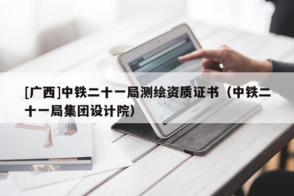 [廣西]中鐵二十一局測繪資質證書（中鐵二十一局集團設計院）