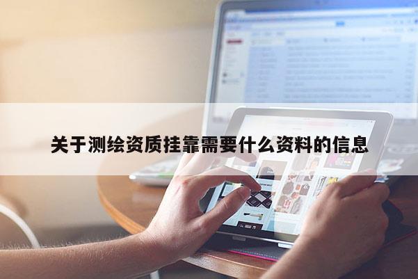 關于測繪資質掛靠需要什么資料的信息