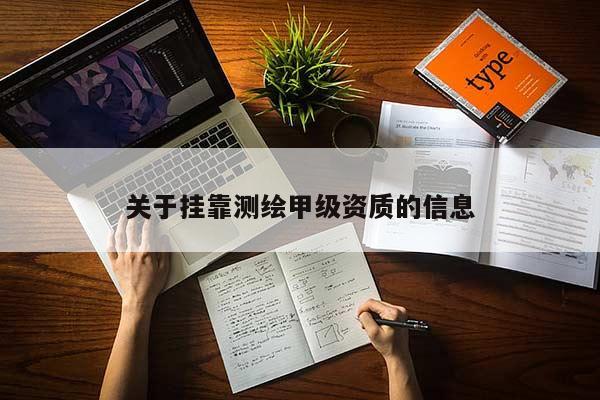 關(guān)于掛靠測(cè)繪甲級(jí)資質(zhì)的信息