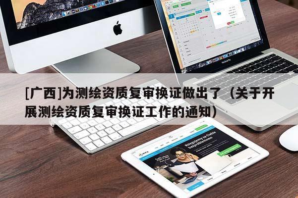 [廣西]為測繪資質復審換證做出了（關于開展測繪資質復審換證工作的通知）