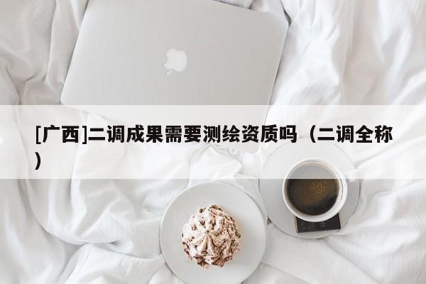 [廣西]二調成果需要測繪資質嗎（二調全稱）