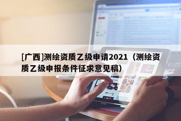 [廣西]測繪資質乙級申請2021（測繪資質乙級申報條件征求意見稿）