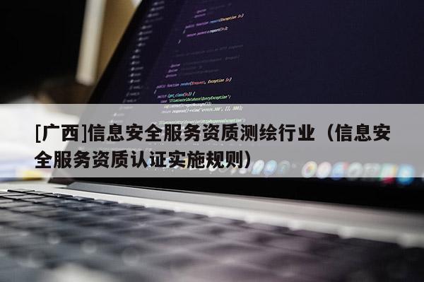 [廣西]信息安全服務資質測繪行業（信息安全服務資質認證實施規則）
