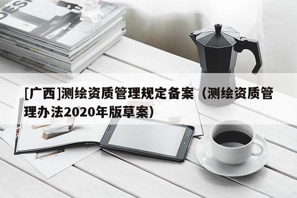 [廣西]測繪資質管理規定備案（測繪資質管理辦法2020年版草案）
