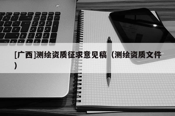 [廣西]測繪資質征求意見稿（測繪資質文件）