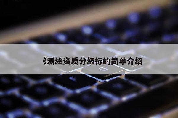 《測繪資質分級標的簡單介紹