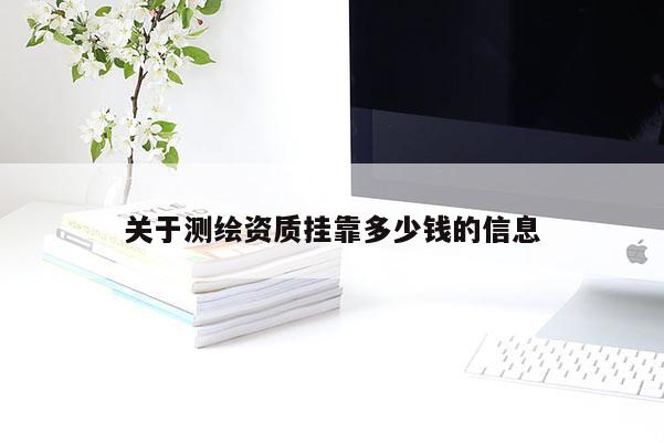 關于測繪資質掛靠多少錢的信息