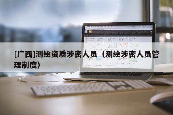 [廣西]測繪資質(zhì)涉密人員（測繪涉密人員管理制度）