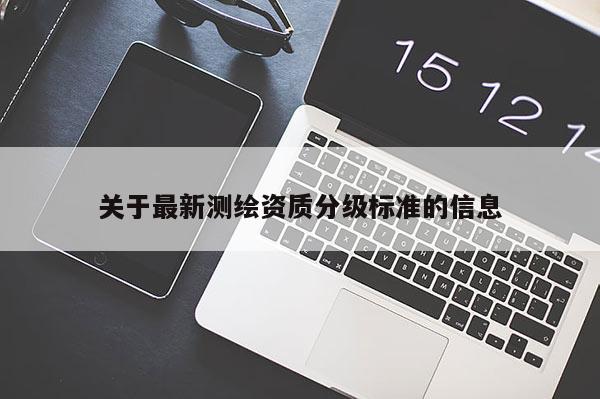 關于最新測繪資質分級標準的信息