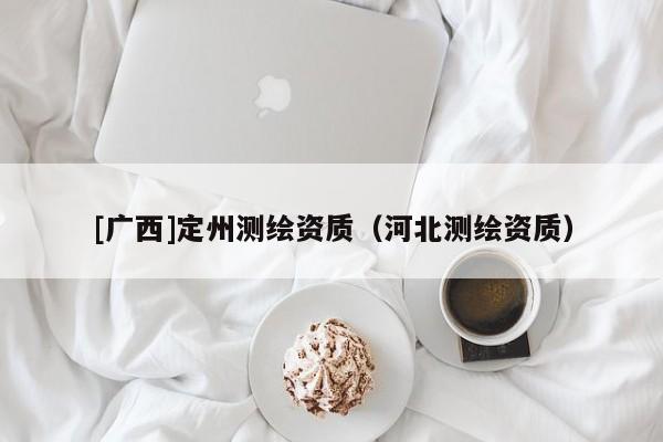 [廣西]定州測繪資質（河北測繪資質）
