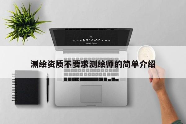 測繪資質不要求測繪師的簡單介紹