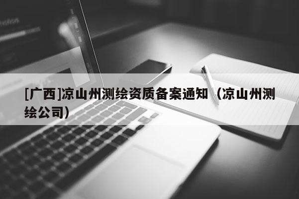 [廣西]涼山州測繪資質備案通知（涼山州測繪公司）