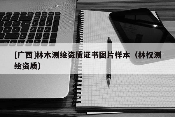 [廣西]林木測繪資質證書圖片樣本（林權測繪資質）