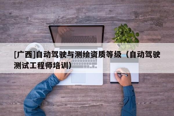 [廣西]自動駕駛與測繪資質等級（自動駕駛測試工程師培訓）