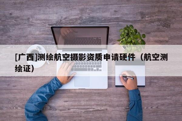 [廣西]測繪航空攝影資質(zhì)申請硬件（航空測繪證）