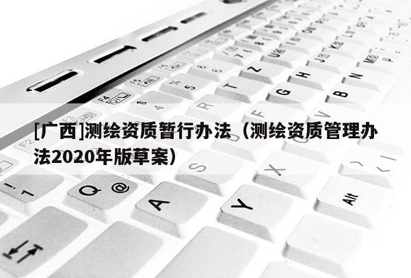 [廣西]測繪資質暫行辦法（測繪資質管理辦法2020年版草案）