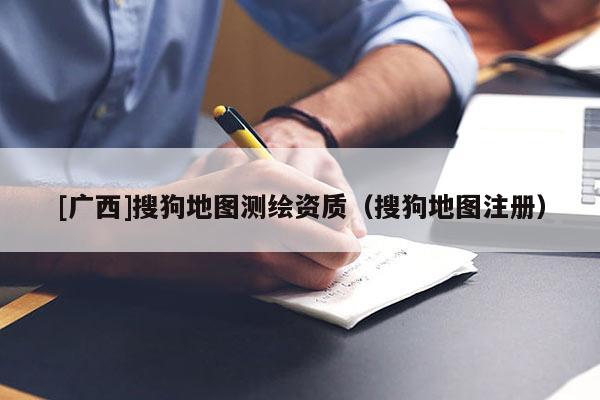 [廣西]搜狗地圖測繪資質(zhì)（搜狗地圖注冊）
