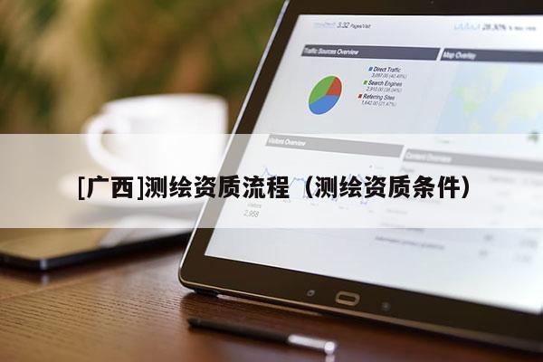 [廣西]測(cè)繪資質(zhì)流程（測(cè)繪資質(zhì)條件）