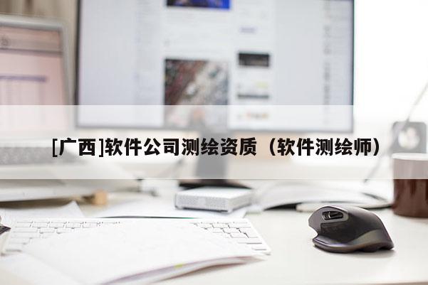 [廣西]軟件公司測繪資質（軟件測繪師）