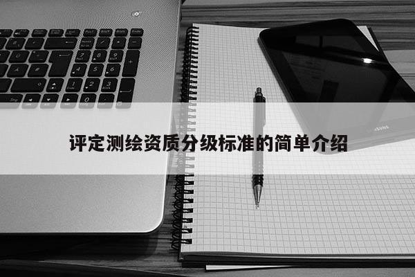 評定測繪資質分級標準的簡單介紹
