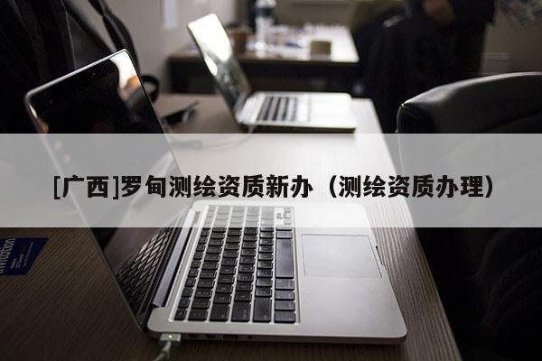 [廣西]羅甸測繪資質新辦（測繪資質辦理）