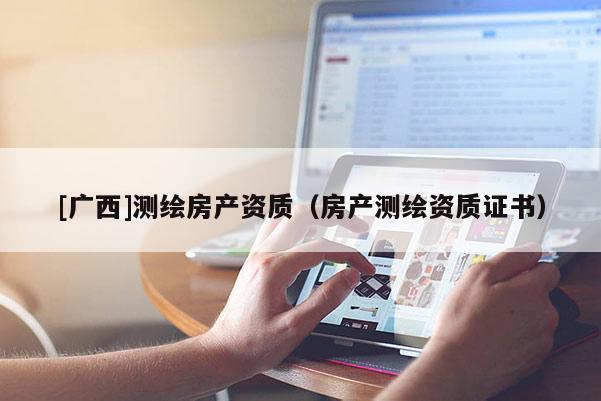 [廣西]測繪房產資質（房產測繪資質證書）