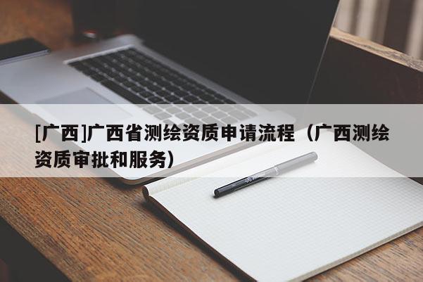 [廣西]廣西省測繪資質申請流程（廣西測繪資質審批和服務）