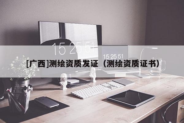 [廣西]測繪資質發(fā)證（測繪資質證書）