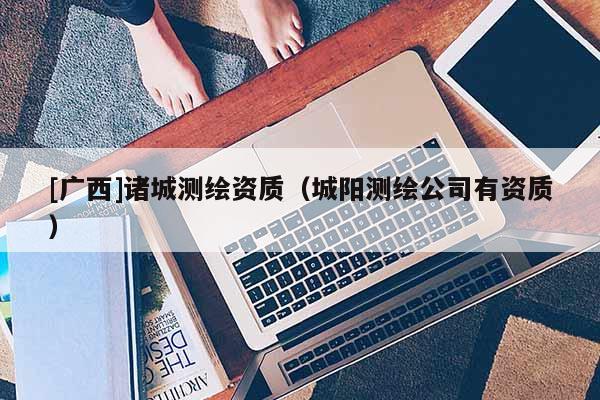 [廣西]諸城測繪資質（城陽測繪公司有資質）