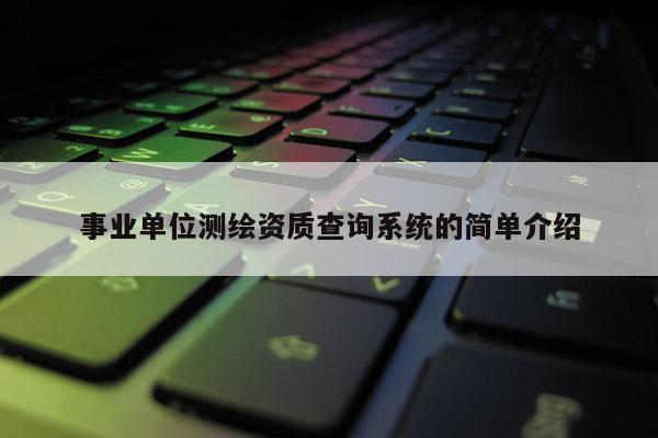 事業單位測繪資質查詢系統的簡單介紹