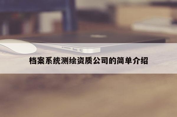 檔案系統(tǒng)測繪資質(zhì)公司的簡單介紹