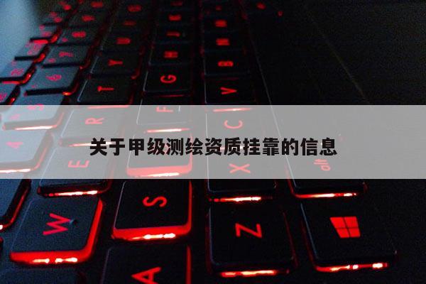 關(guān)于甲級(jí)測(cè)繪資質(zhì)掛靠的信息