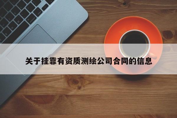關于掛靠有資質(zhì)測繪公司合同的信息