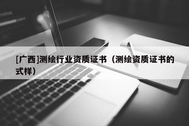 [廣西]測繪行業資質證書（測繪資質證書的式樣）