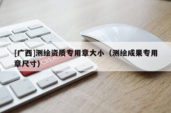 [廣西]測繪資質專用章大小（測繪成果專用章尺寸）