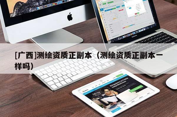 [廣西]測繪資質正副本（測繪資質正副本一樣嗎）