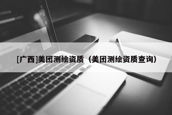 [廣西]美團測繪資質（美團測繪資質查詢）