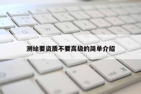 測繪要資質不要高級的簡單介紹