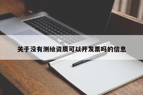 關于沒有測繪資質可以開發票嗎的信息