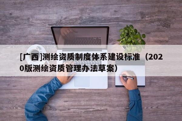 [廣西]測繪資質制度體系建設標準（2020版測繪資質管理辦法草案）