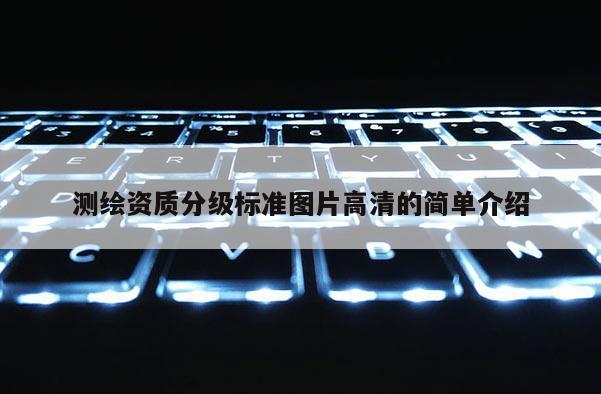 測繪資質分級標準圖片高清的簡單介紹