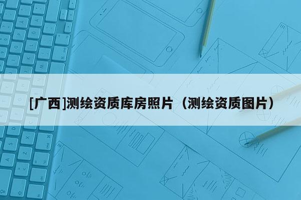 [廣西]測繪資質庫房照片（測繪資質圖片）
