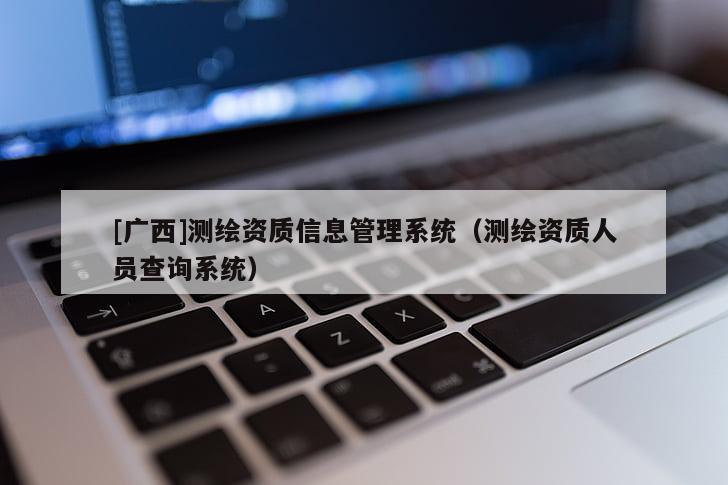 [廣西]測繪資質信息管理系統（測繪資質人員查詢系統）