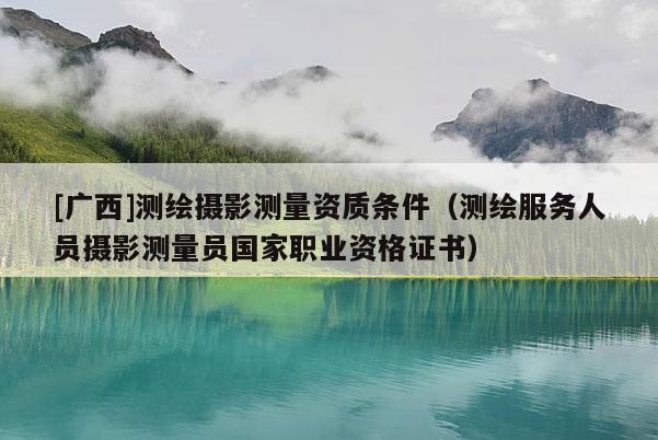 [廣西]測繪攝影測量資質條件（測繪服務人員攝影測量員國家職業資格證書）