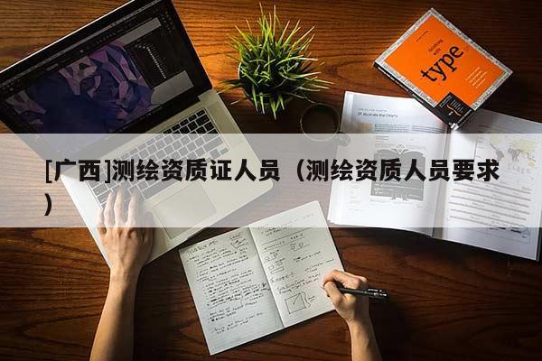 [廣西]測繪資質證人員（測繪資質人員要求）