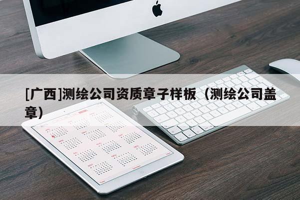 [廣西]測繪公司資質章子樣板（測繪公司蓋章）