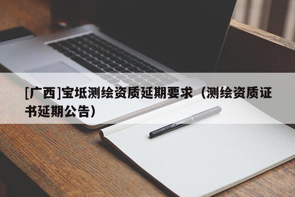 [廣西]寶坻測繪資質延期要求（測繪資質證書延期公告）