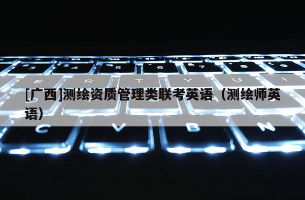 [廣西]測繪資質管理類聯考英語（測繪師英語）