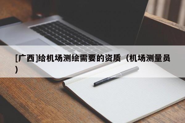 [廣西]給機場測繪需要的資質（機場測量員）